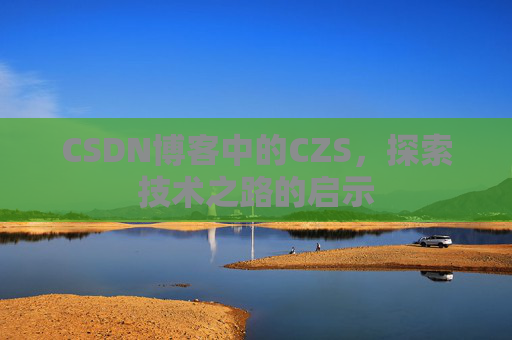 CSDN博客中的CZS，探索技术之路的启示